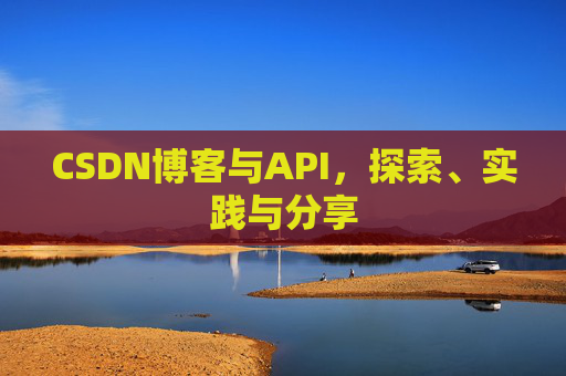 CSDN博客与API，探索、实践与分享